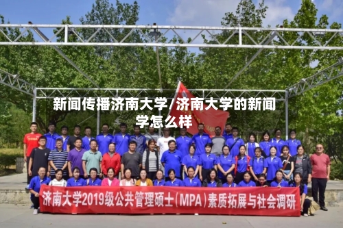 新闻传播济南大学/济南大学的新闻学怎么样-第2张图片