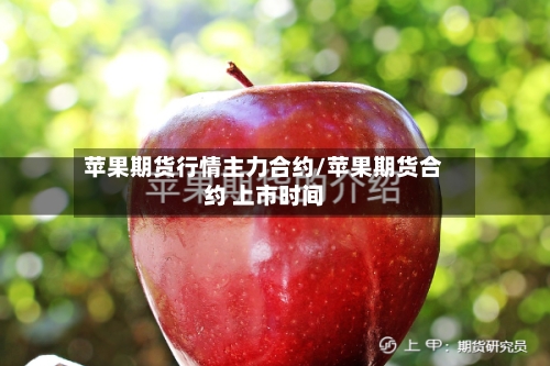 苹果期货行情主力合约/苹果期货合约 上市时间