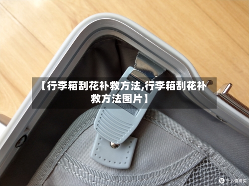 【行李箱刮花补救方法,行李箱刮花补救方法图片】-第2张图片