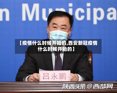 【疫情什么时候开始的,西安新冠疫情什么时候开始的】