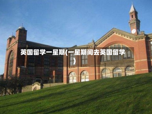 英国留学一星期(一星期间去英国留学)-第3张图片