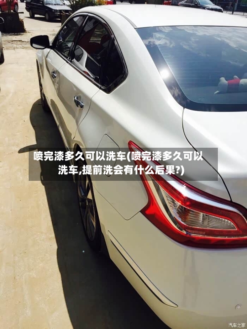 喷完漆多久可以洗车(喷完漆多久可以洗车,提前洗会有什么后果?)-第2张图片