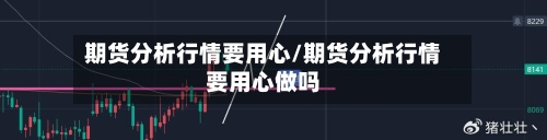 期货分析行情要用心/期货分析行情要用心做吗