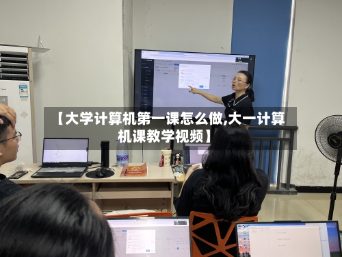 【大学计算机第一课怎么做,大一计算机课教学视频】-第2张图片