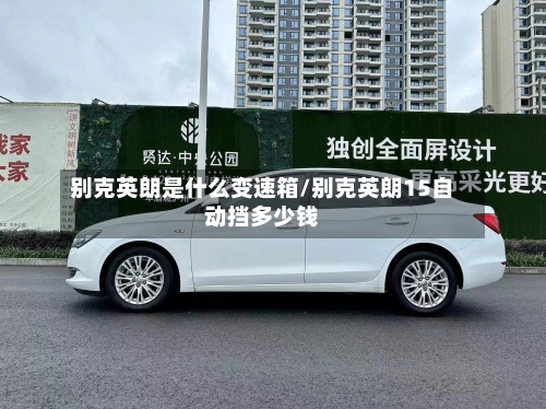 别克英朗是什么变速箱/别克英朗15自动挡多少钱-第2张图片