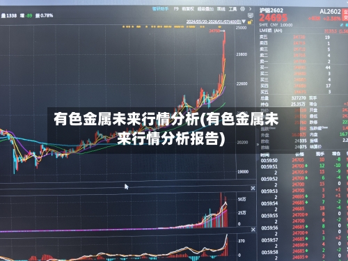 有色金属未来行情分析(有色金属未来行情分析报告)