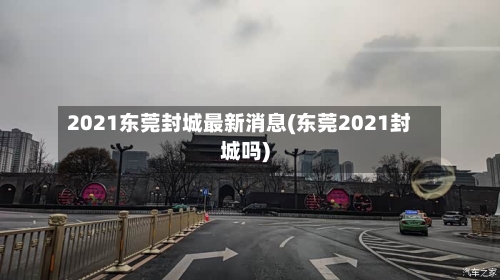 2021东莞封城最新消息(东莞2021封城吗)-第2张图片