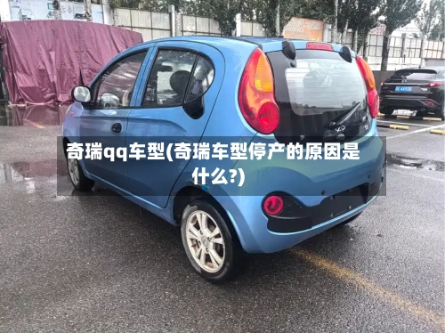 奇瑞qq车型(奇瑞车型停产的原因是什么?)-第3张图片