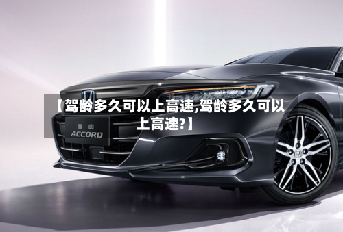 【驾龄多久可以上高速,驾龄多久可以上高速?】