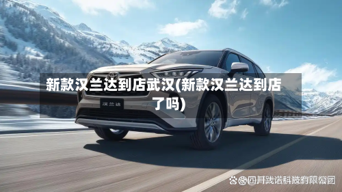 新款汉兰达到店武汉(新款汉兰达到店了吗)-第2张图片