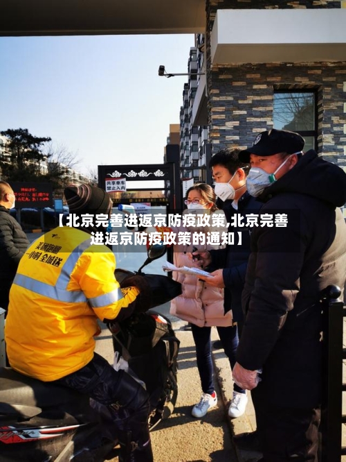 【北京完善进返京防疫政策,北京完善进返京防疫政策的通知】-第2张图片