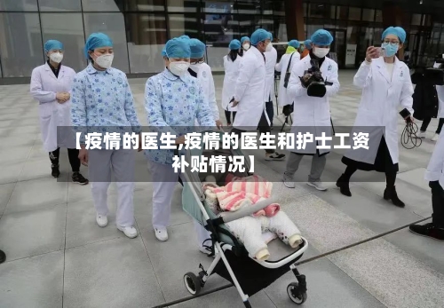 【疫情的医生,疫情的医生和护士工资补贴情况】-第3张图片