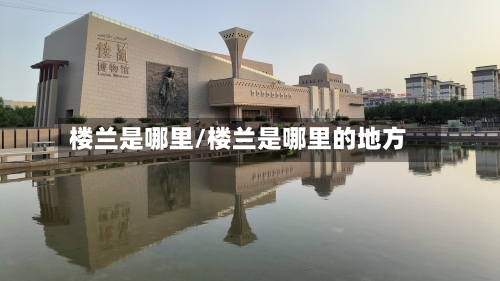 楼兰是哪里/楼兰是哪里的地方
