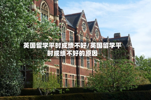 英国留学平时成绩不好/英国留学平时成绩不好的原因