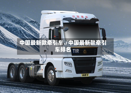 中国最新款牵引车./中国最新款牵引车排名-第2张图片