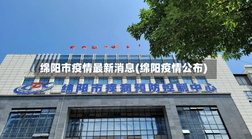 绵阳市疫情最新消息(绵阳疫情公布)-第2张图片