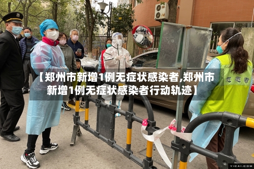 【郑州市新增1例无症状感染者,郑州市新增1例无症状感染者行动轨迹】-第2张图片
