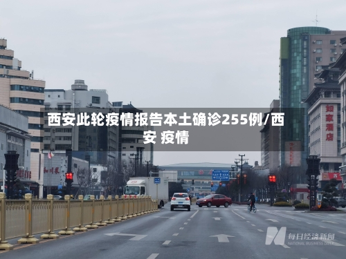 西安此轮疫情报告本土确诊255例/西安 疫情