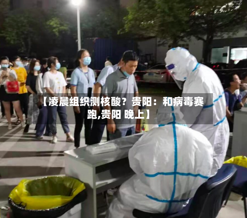 【凌晨组织测核酸?贵阳:和病毒赛跑,贵阳 晚上】-第2张图片
