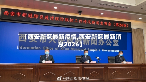 【西安新冠最新疫情,西安新冠最新消息2026】