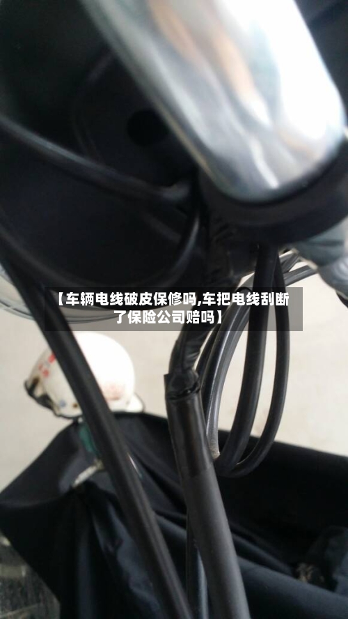 【车辆电线破皮保修吗,车把电线刮断了保险公司赔吗】