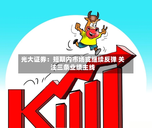 光大证券：短期内市场或继续反弹 关注三条业绩主线-第3张图片