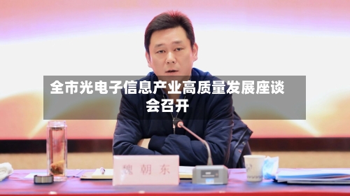 全市光电子信息产业高质量发展座谈会召开