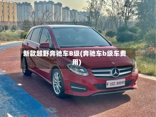 新款越野奔驰车B级(奔驰车b级车费用)