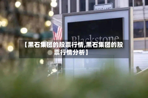 【黑石集团的股票行情,黑石集团的股票行情分析】