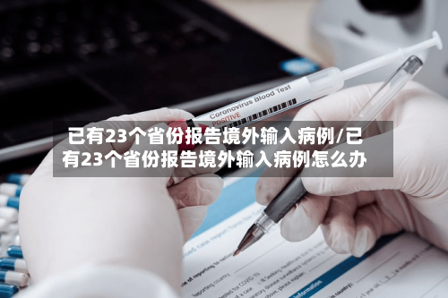 已有23个省份报告境外输入病例/已有23个省份报告境外输入病例怎么办