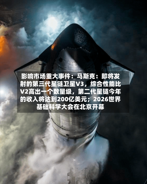 影响市场重大事件：马斯克：即将发射的第三代星链卫星V3，综合性能比V2高出一个数量级，第二代星链今年的收入将达到200亿美元；2026世界基础科学大会在北京开幕-第3张图片