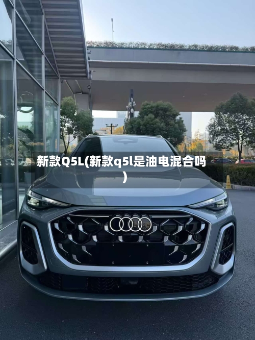 新款Q5L(新款q5l是油电混合吗)-第3张图片