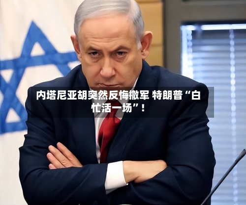 内塔尼亚胡突然反悔撤军 特朗普“白忙活一场”！-第3张图片