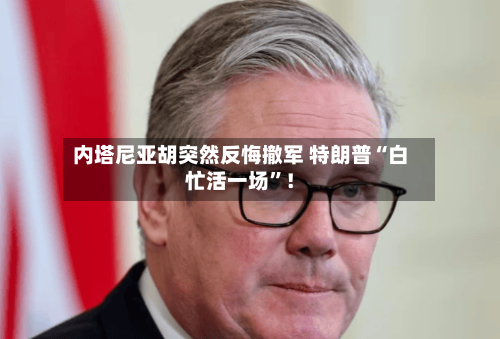 内塔尼亚胡突然反悔撤军 特朗普“白忙活一场”！-第2张图片