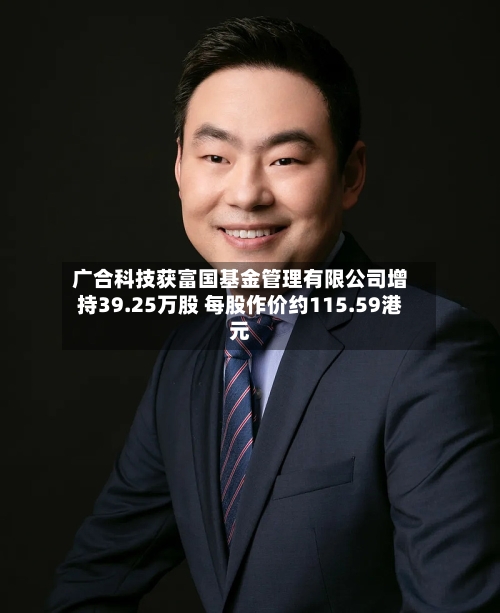 广合科技获富国基金管理有限公司增持39.25万股 每股作价约115.59港元-第2张图片