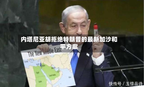 内塔尼亚胡拒绝特朗普的最新加沙和平方案-第2张图片