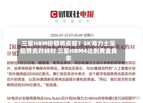 三星HBM份额将反超？SK海力士深陷劳资对峙时 三星HBM4达到黄金良率