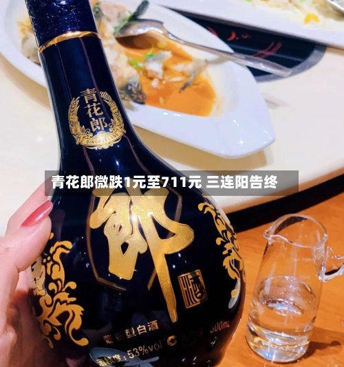 青花郎微跌1元至711元 三连阳告终