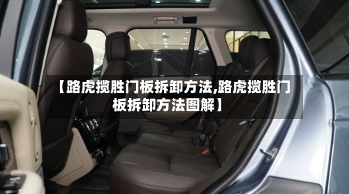 【路虎揽胜门板拆卸方法,路虎揽胜门板拆卸方法图解】-第2张图片