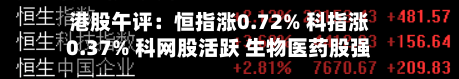 港股午评：恒指涨0.72% 科指涨0.37% 科网股活跃 生物医药股强势 国泰君安世界涨超36%-第1张图片
