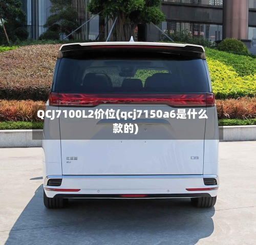 QCJ7100L2价位(qcj7150a6是什么款的)