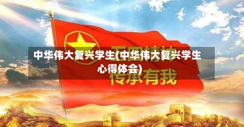 中华伟大复兴学生(中华伟大复兴学生心得体会)