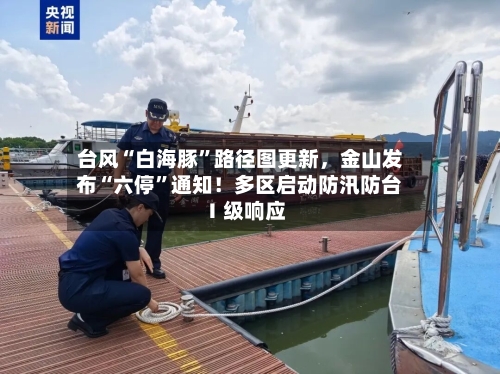 台风“白海豚”路径图更新，金山发布“六停”通知！多区启动防汛防台Ⅰ级响应-第2张图片