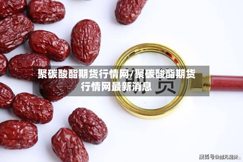 聚碳酸酯期货行情网/聚碳酸酯期货行情网最新消息-第3张图片