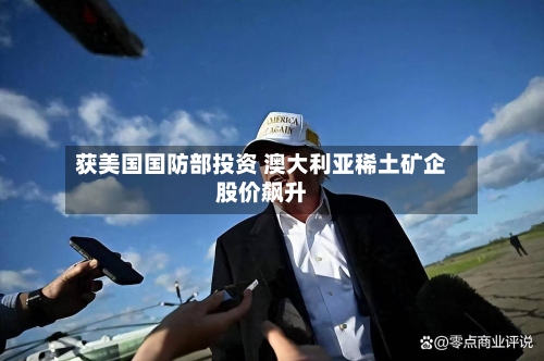获美国国防部投资 澳大利亚稀土矿企股价飙升