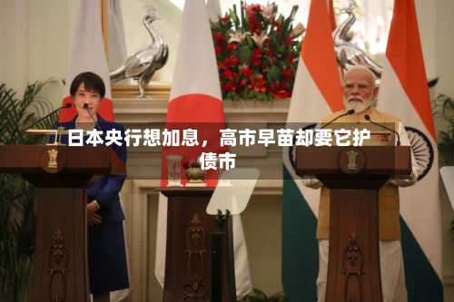 日本央行想加息	，高市早苗却要它护债市-第3张图片