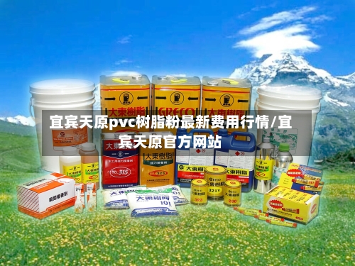 宜宾天原pvc树脂粉最新费用行情/宜宾天原官方网站
