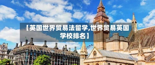 【英国世界贸易法留学,世界贸易英国学校排名】-第2张图片