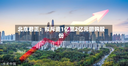 北京君正：拟斥资1亿至2亿元回购股份