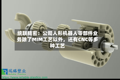统联精密：公司人形机器人零部件业务除了MIM工艺以外，还有CNC等多种工艺